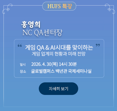 HUFS 특강 홍영희 NC QA센터장  “게임 QA 그리고 AI시대를 맞이하는  게임 업계의 현황과 미래 전망”  * 일시: 2026. 4. 30.(목) 14시 30분 * 장소: 글로벌캠퍼스 백년관 국제세미나실